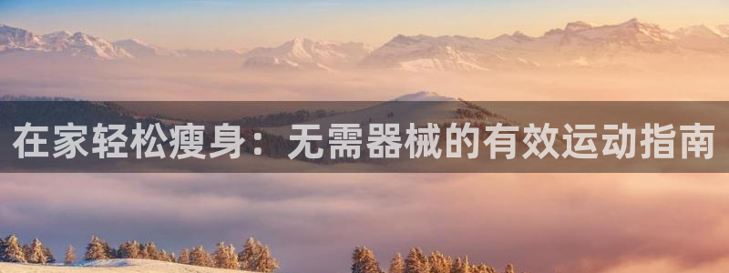 尊龙网址苹果版下载：在家轻松瘦身：无需器械的有效运动