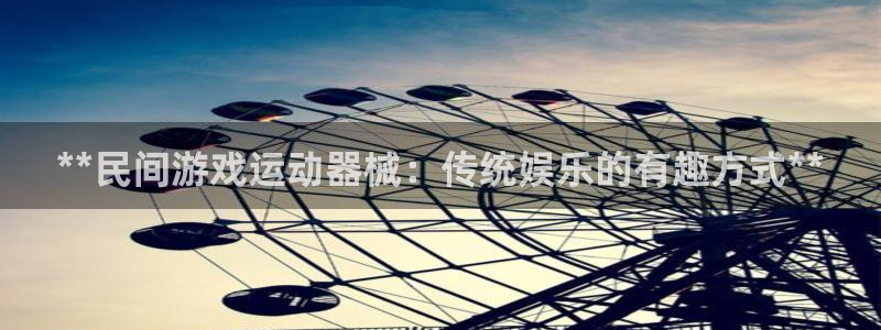 尊龙服饰有限公司地址：**民间游戏运动器械：传统娱乐