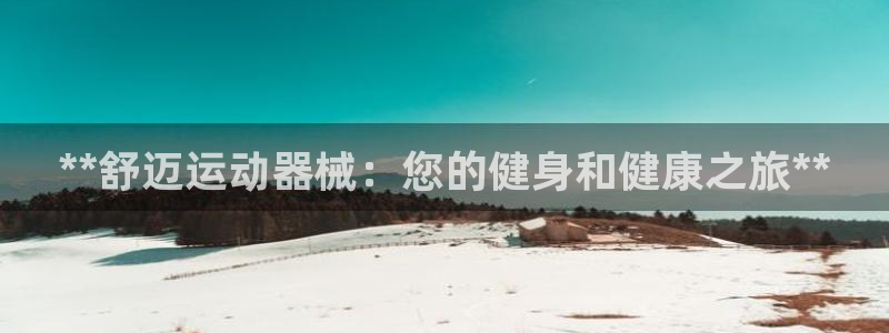 国际凯时ag优质运营商：**舒迈运动器械：您的健身和