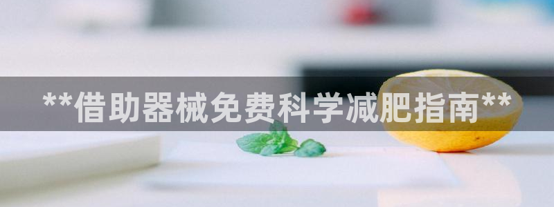 尊龙app官网登录：**借助器械免费科学减肥指南**