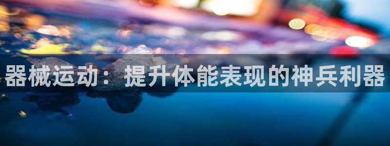 尊龙登录首页：器械运动：提升体能表现的神兵利器