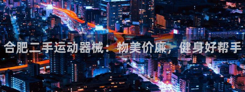 尊龙游戏官方网：合肥二手运动器械：物美价廉，健身好帮