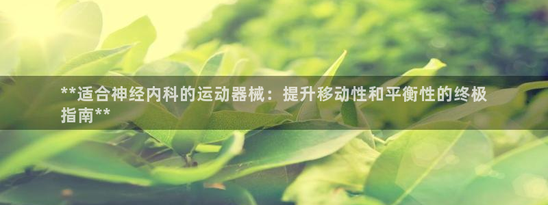 尊龙凯时平台正规吗：**适合神经内科的运动器械：提升