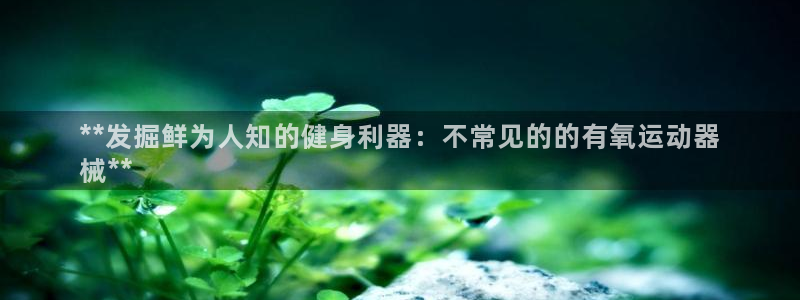 尊龙1003尊龙 - 百度：**发掘鲜为人知的健身利