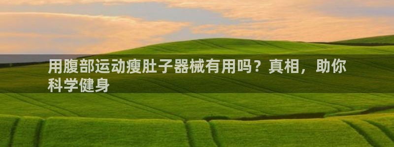 尊龙人生就是博旧版：用腹部运动瘦肚子器械有用吗？真相
