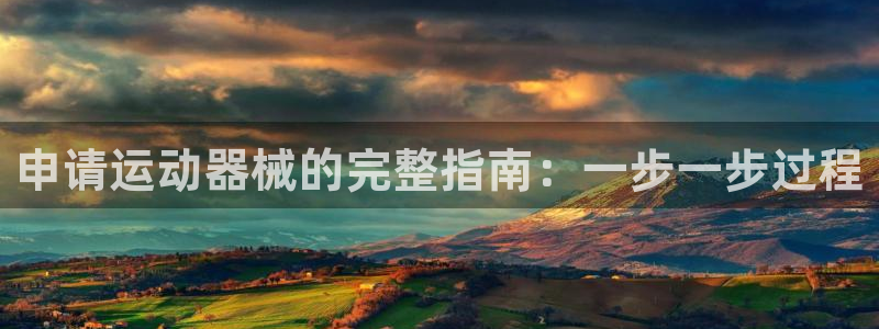 尊龙人生就是博官：申请运动器械的完整指南：一步一步过
