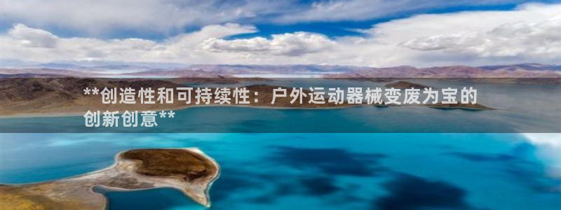 尊龙凯时网娱乐最新版：**创造性和可持续性：户外运动