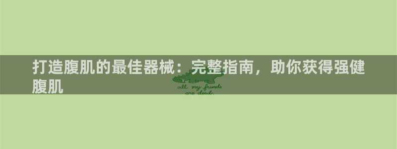 凯时app赢AG发财网来就送38：打造腹肌的最佳器械