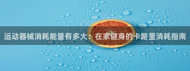 尊龙官方网站最新版V9.3.06：运动器械消耗能量有