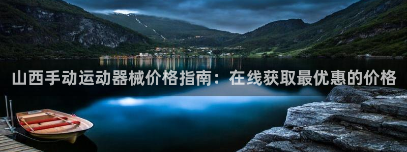 尊龙手机版下载：山西手动运动器械价格指南：在线获取最