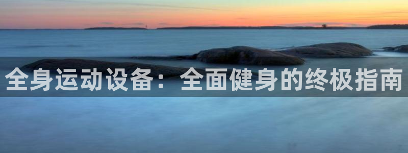 尊龙用现金一下可靠送38元：全身运动设备：全面健身的
