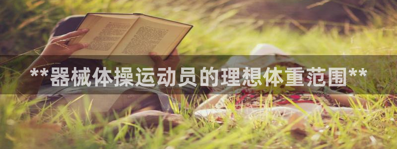 尊龙旗舰厅app：**器械体操运动员的理想体重范围*