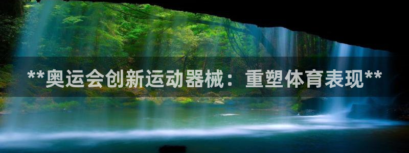 尊龙凯时存款多久到账：**奥运会创新运动器械：重塑体