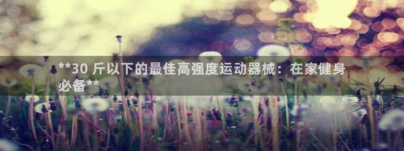 尊龙凯时是大平台吗：**30 斤以下的最佳高强度运动