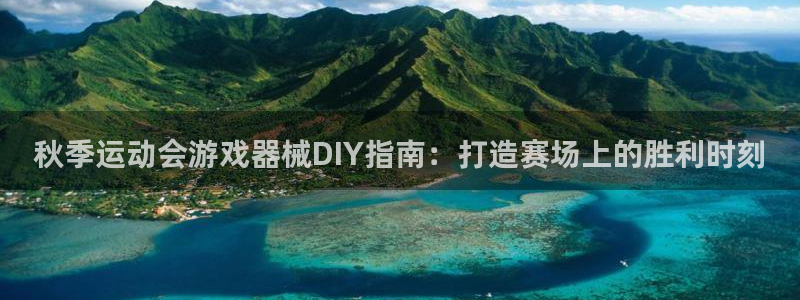 尊龙凯时官网网址：秋季运动会游戏器械DIY指南：打造