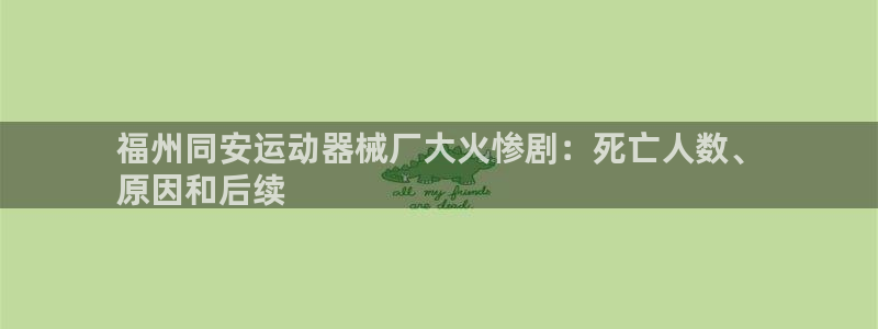 香港尊龙：福州同安运动器械厂大火惨剧：死亡人数、
原