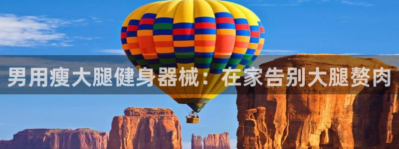 凯时国际网站域名：男用瘦大腿健身器械：在家告别大腿赘
