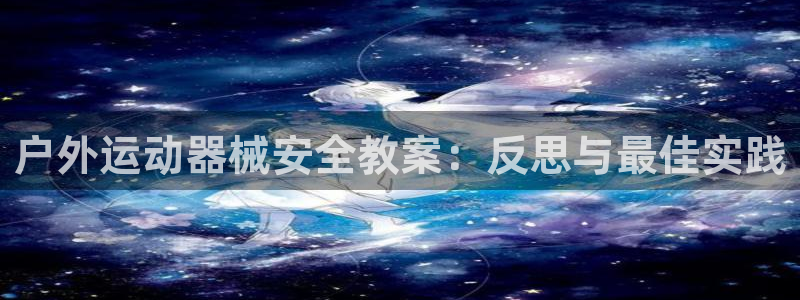 尊龙体育电竞官网：户外运动器械安全教案：反思与最佳实