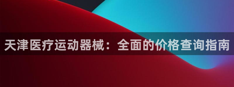 尊龙2020：天津医疗运动器械：全面的价格查询指南