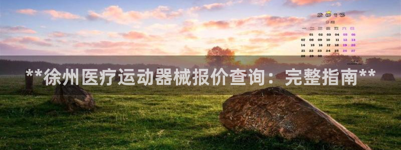 尊龙集团有限公司官网地址：**徐州医疗运动器械报价查