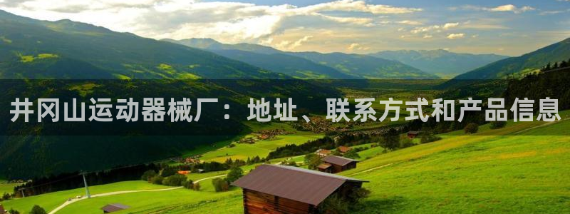 尊龙d88官网so问来就送38：井冈山运动器械厂：地