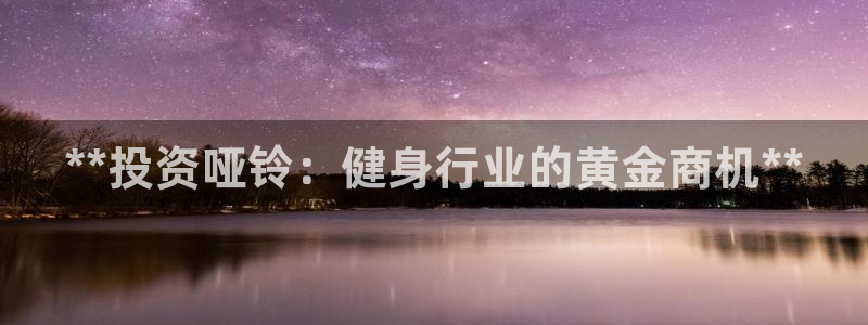 尊龙现金：**投资哑铃：健身行业的黄金商机**