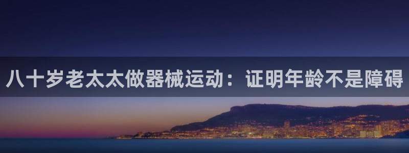 尊龙d88平台登录：八十岁老太太做器械运动：证明年龄