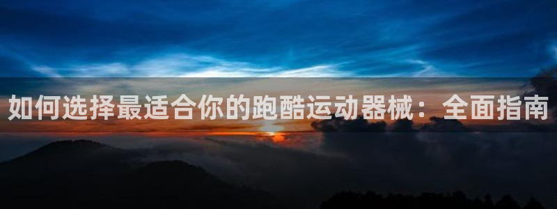 尊龙app认可ag发财网：如何选择最适合你的跑酷运动