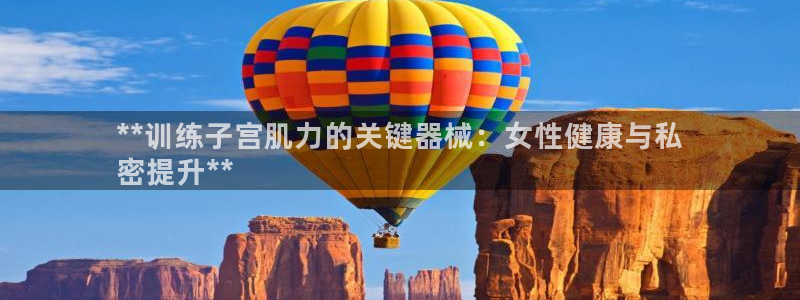 凯时app官方首页：**训练子宫肌力的关键器械：女性