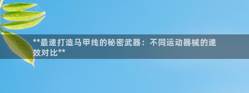 z6尊龙官网平台下载：**最速打造马甲线的秘密武器：