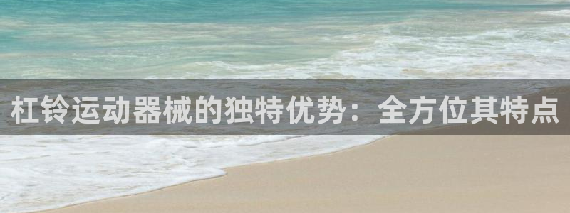 尊龙凯时不给提款：杠铃运动器械的独特优势：全方位其特