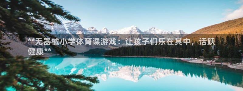 尊龙官方平台是正品吗：**无器械小学体育课游戏：让孩
