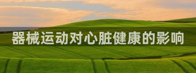 尊龙凯时 人生就是搏!：器械运动对心脏健康的影响