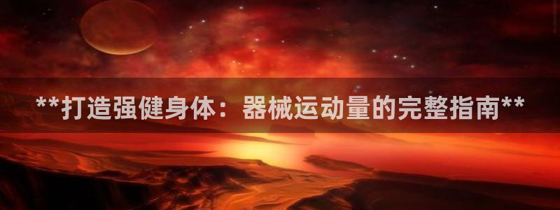 尊龙集团有限公司招聘：**打造强健身体：器械运动量的