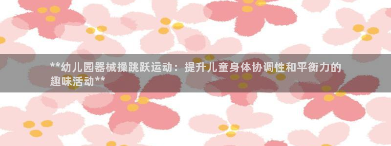 尊龙凯时 人生就是搏首页：**幼儿园器械操跳跃运动：