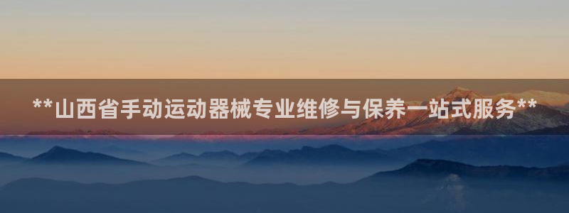 尊龙物流怎么样：**山西省手动运动器械专业维修与保养