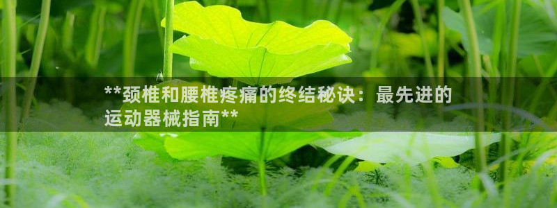 尊龙凯时登入首页：**颈椎和腰椎疼痛的终结秘诀：最先