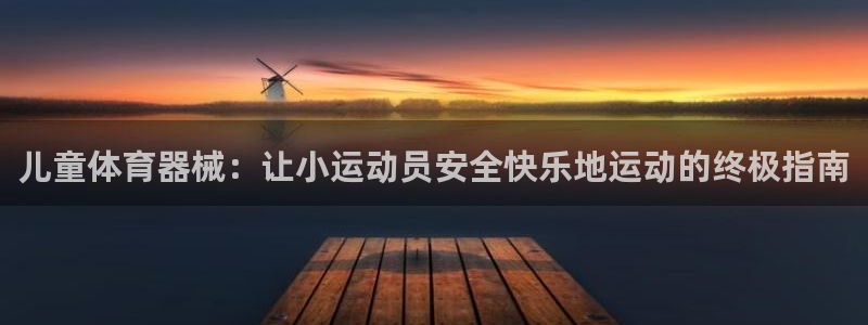 尊龙现金推荐ag发财网：儿童体育器械：让小运动员安全