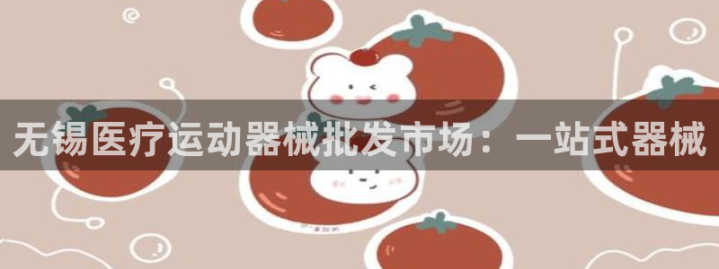 AG尊龙注册在线游戏：无锡医疗运动器械批发市场：一站