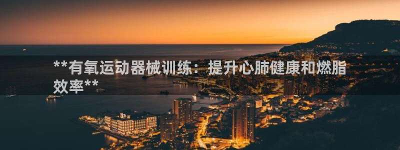尊龙注册码：**有氧运动器械训练：提升心肺健康和燃脂