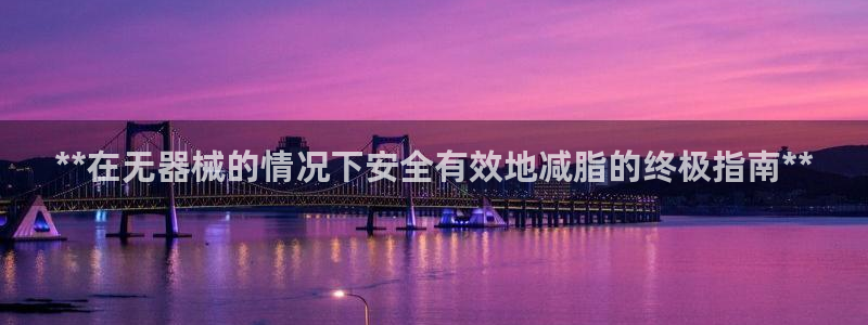 尊龙版末代皇帝：**在无器械的情况下安全有效地减脂的