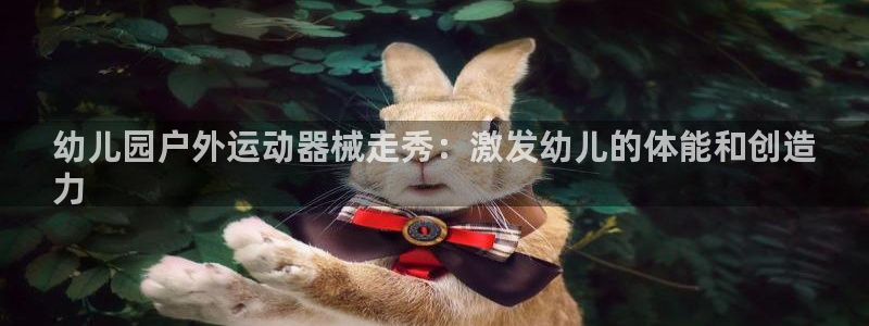 尊龙凯时人生就是博中国官网：幼儿园户外运动器械走秀：