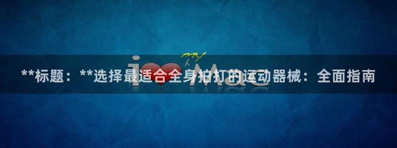 尊龙凯时开发：**标题：**选择最适合全身拍打的运动