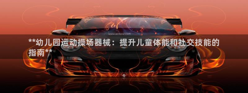 尊龙手机版下载：**幼儿园运动操场器械：提升儿童体能
