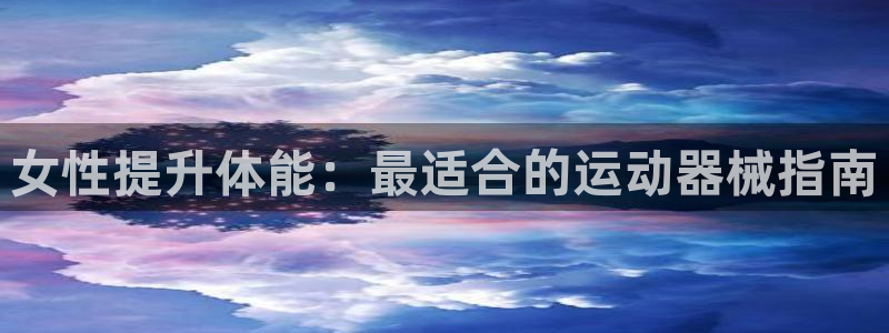 AG尊龙注册在线游戏：女性提升体能：最适合的运动器械