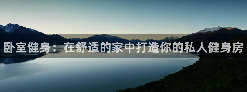 尊龙凯时注册地址：卧室健身：在舒适的家中打造你的私人