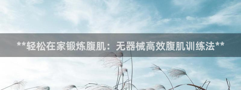尊龙实业有限公司属于国企吗：**轻松在家锻炼腹肌：无器械高效