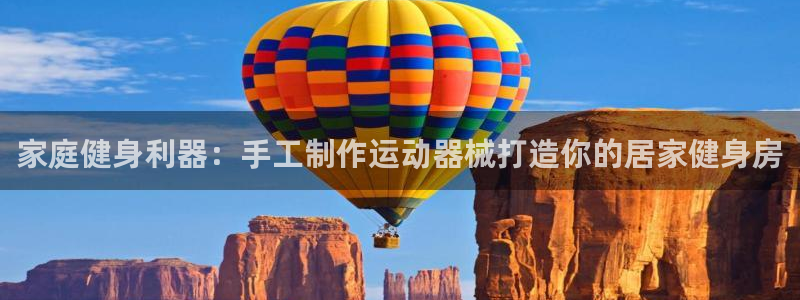 尊龙现金d88：家庭健身利器：手工制作运动器械打造你