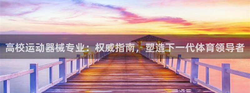 尊龙-人生就是博：高校运动器械专业：权威指南，塑造下