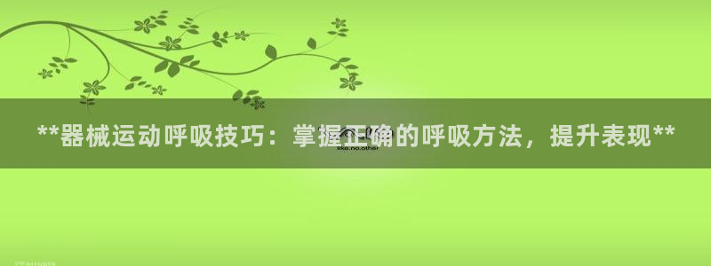 尊龙d88ag旗舰厅：**器械运动呼吸技巧：掌握正确